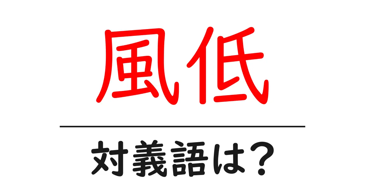 風低の対義語・反対語を使用例を交えて分かりやすく解説!