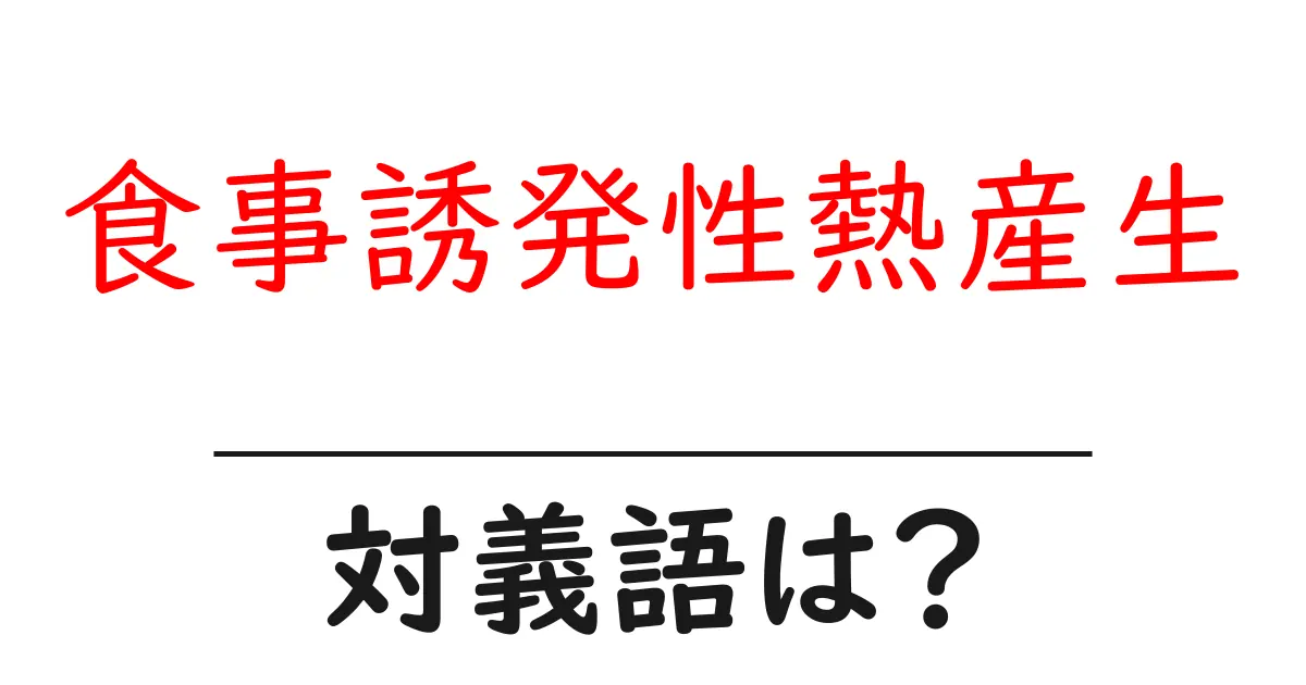 食事誘発性熱産生の対義語・反対語を使用例を交えて分かりやすく解説!