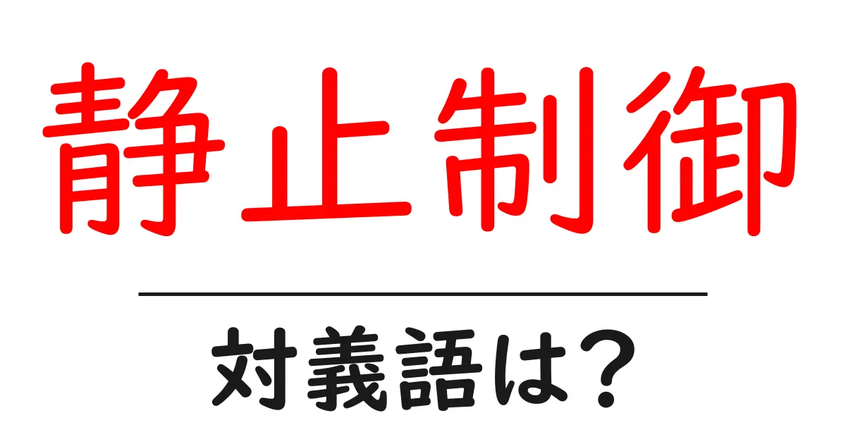 静止制御の対義語・反対語を使用例を交えて分かりやすく解説！