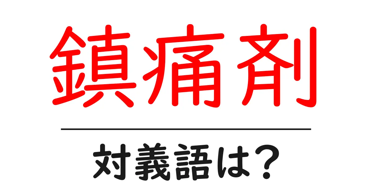 鎮痛剤の対義語・反対語を使用例を交えて分かりやすく解説!