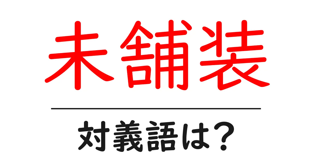 未舗装の対義語・反対語を使用例を交えて分かりやすく解説！
