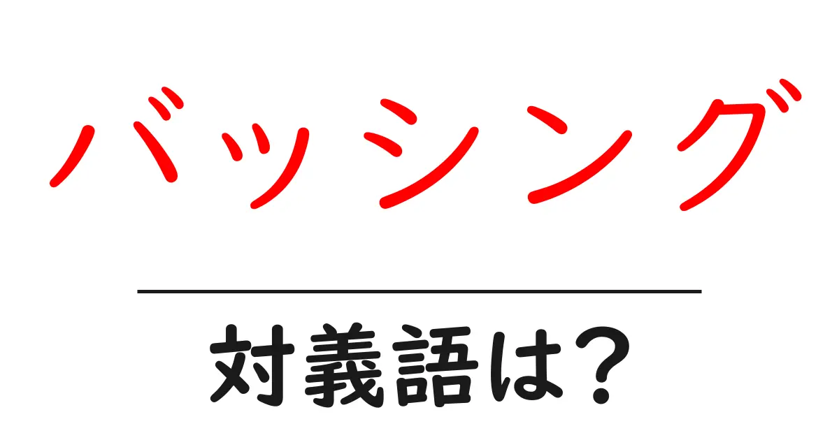バッシングの対義語・反対語を使用例を交えて分かりやすく解説!