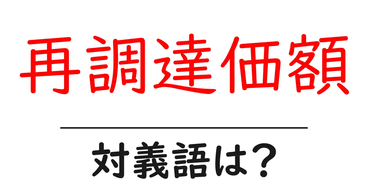 再調達価額の対義語・反対語を使用例を交えて分かりやすく解説!