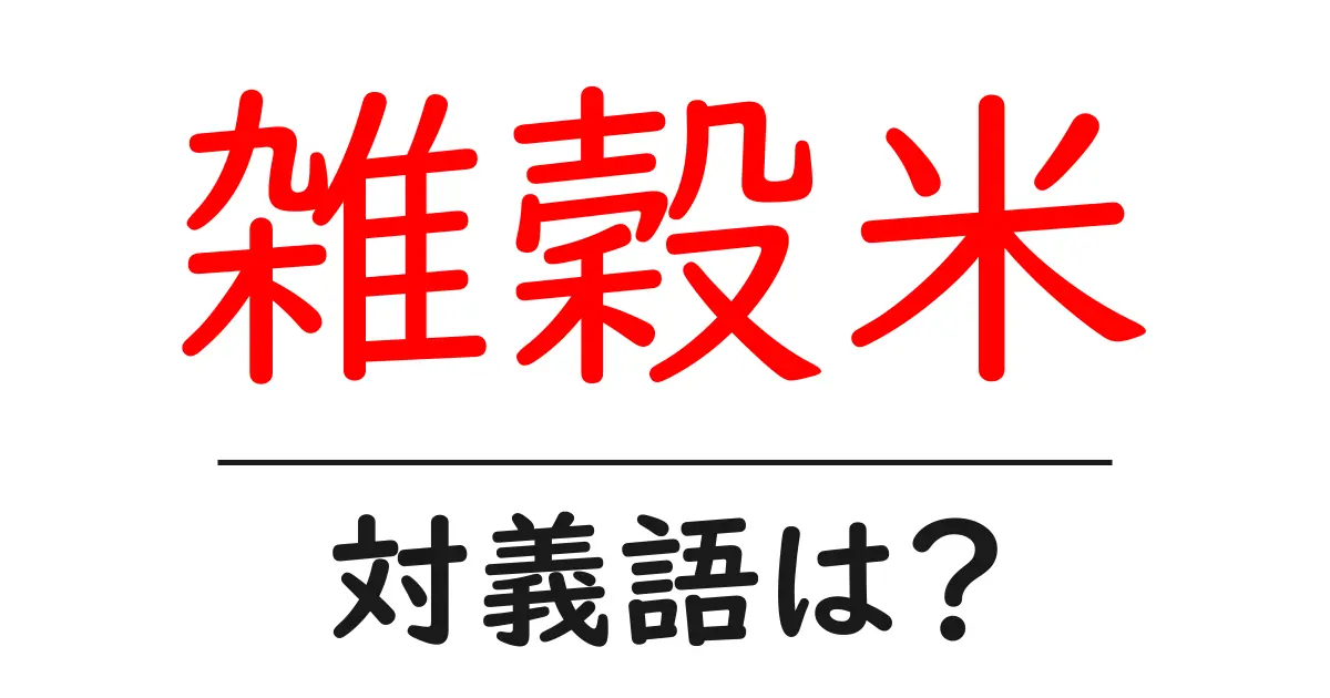 雑穀米の対義語・反対語を使用例を交えて分かりやすく解説!