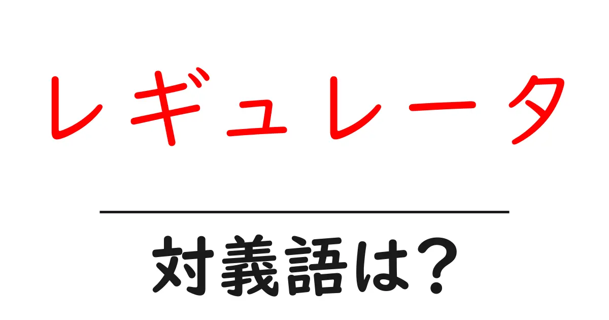 レギュレータの対義語・反対語を使用例を交えて分かりやすく解説!