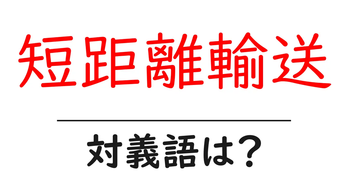 短距離輸送の対義語・反対語を使用例を交えて分かりやすく解説!