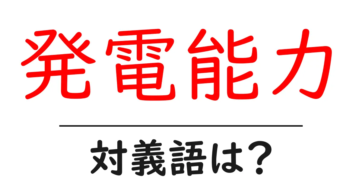 発電能力の対義語・反対語を使用例を交えて分かりやすく解説!