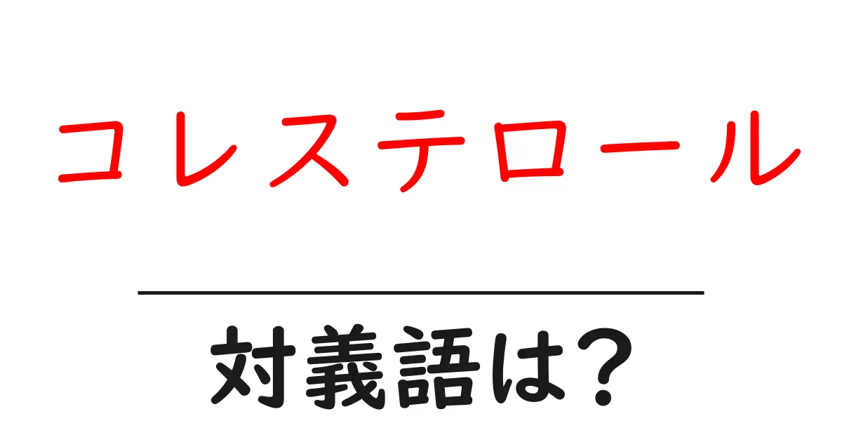 コレステロールの対義語・反対語を使用例を交えて分かりやすく解説!