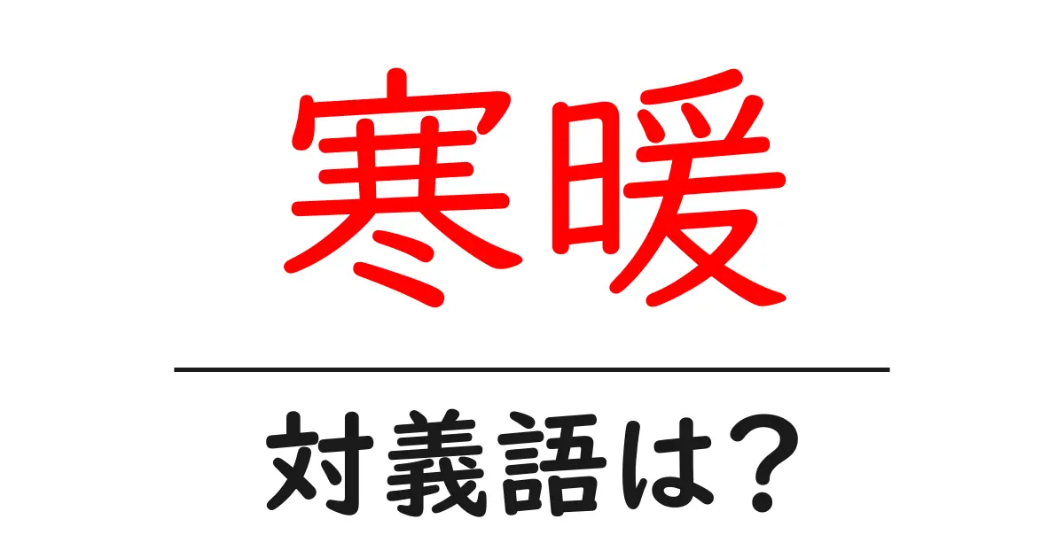 寒暖の対義語・反対語を使用例を交えて分かりやすく解説!