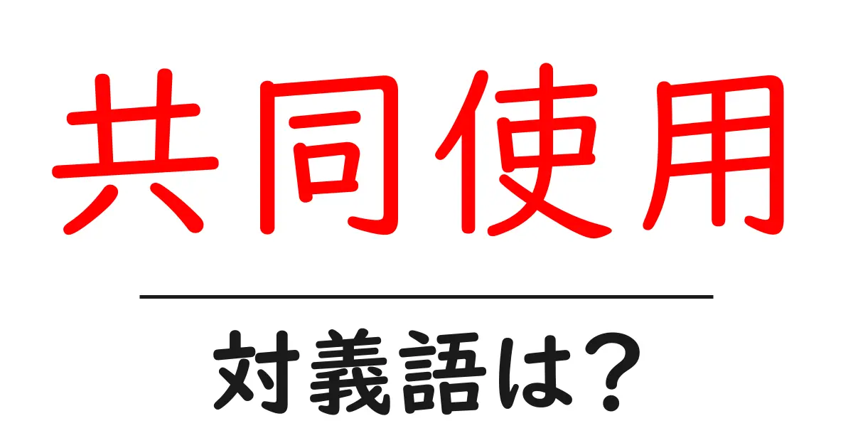 共同使用の対義語・反対語を使用例を交えて分かりやすく解説!