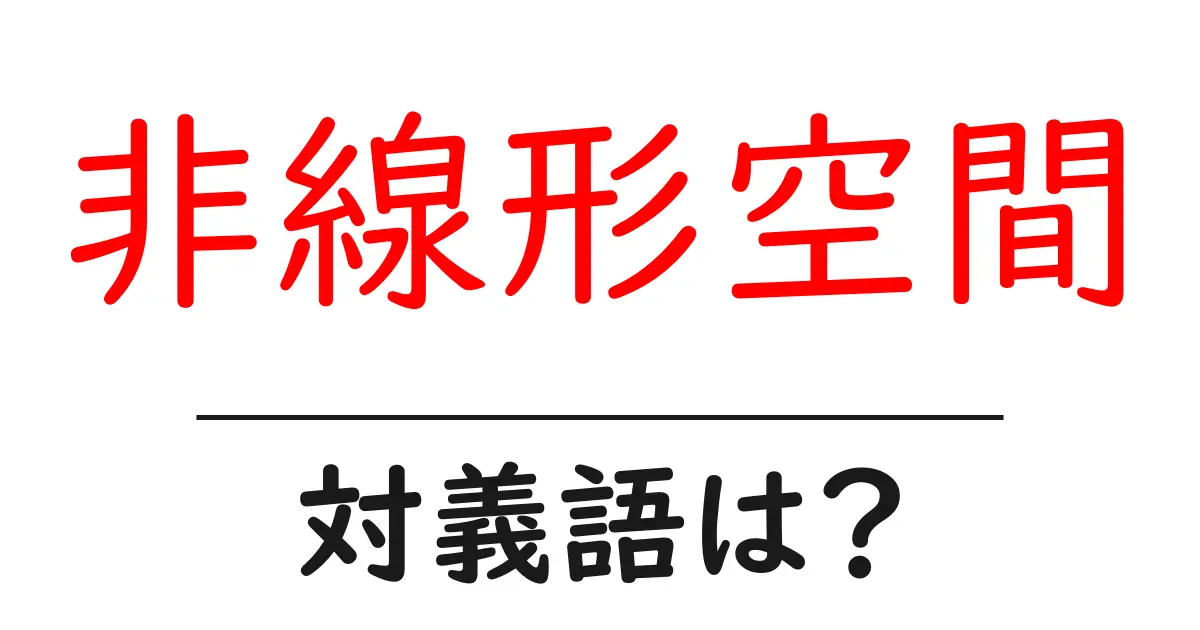 非線形空間の対義語・反対語を使用例を交えて分かりやすく解説!