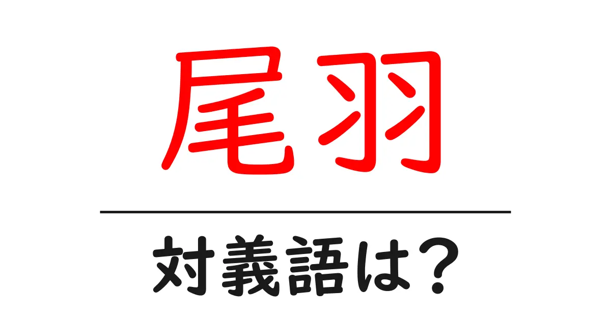尾羽の対義語・反対語を使用例を交えて分かりやすく解説！