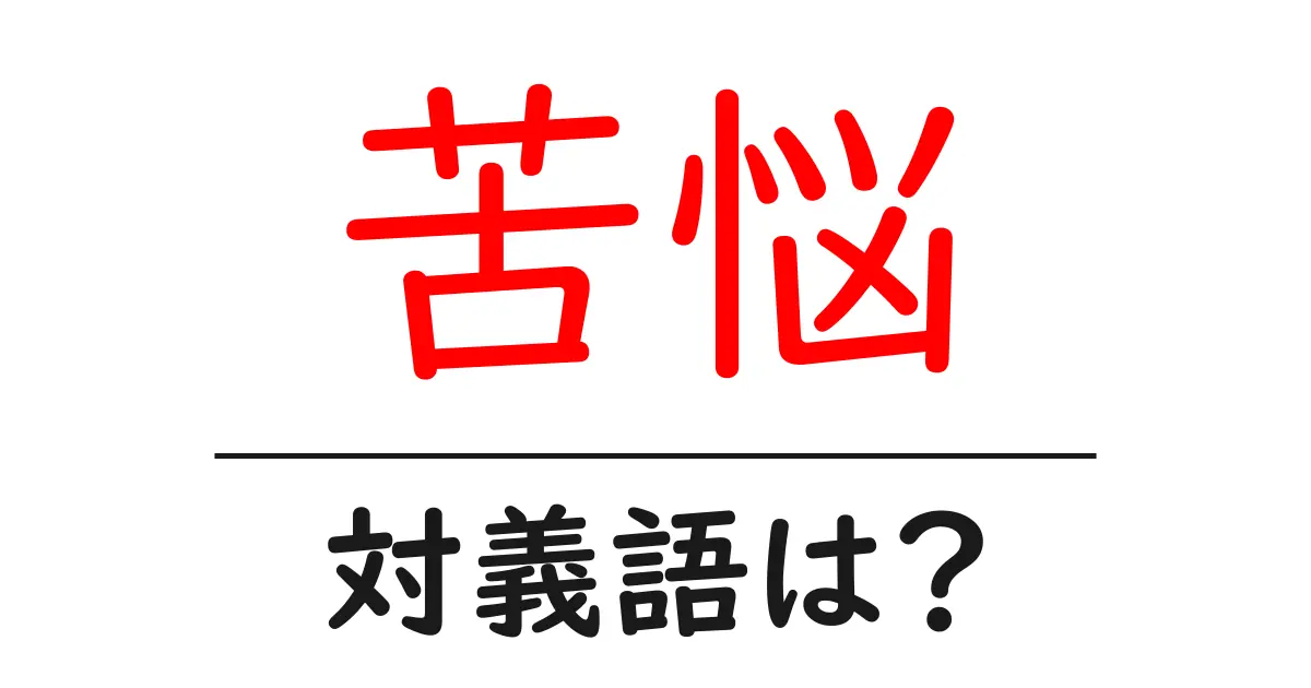 苦悩の対義語・反対語を使用例を交えて分かりやすく解説！