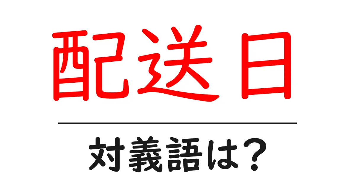 配送日の対義語・反対語を使用例を交えて分かりやすく解説!
