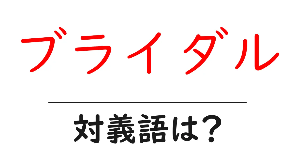 ブライダルの対義語・反対語を使用例を交えて分かりやすく解説!