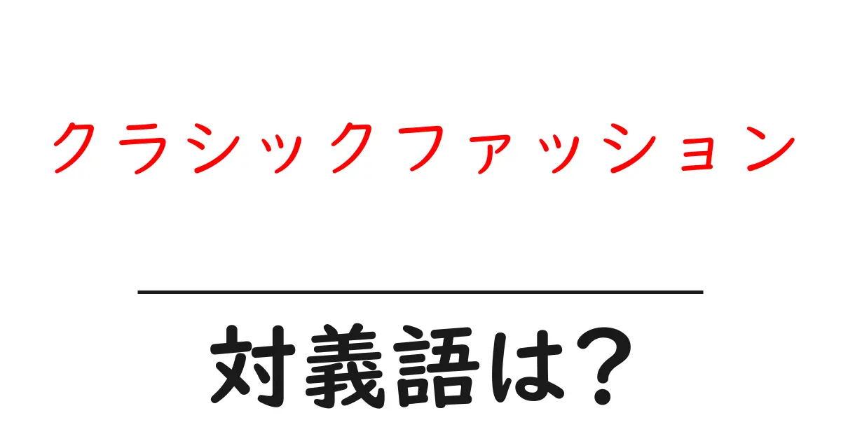 クラシックファッションの対義語・反対語を使用例を交えて分かりやすく解説!