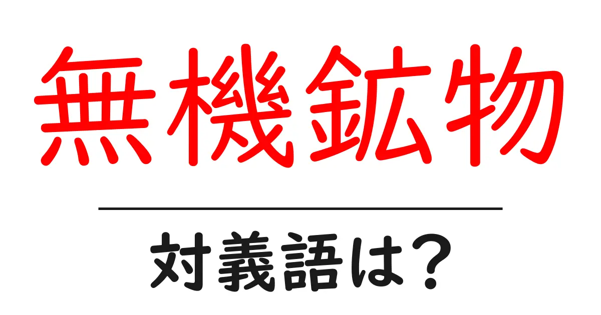 無機鉱物の対義語・反対語を使用例を交えて分かりやすく解説！