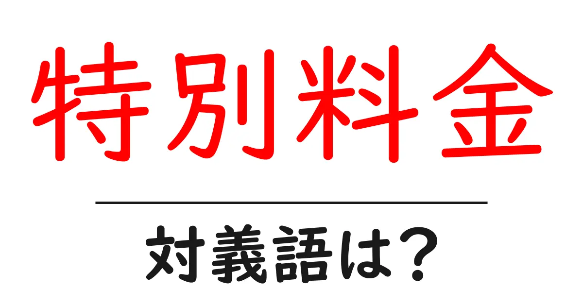 特別料金の対義語・反対語を使用例を交えて分かりやすく解説!