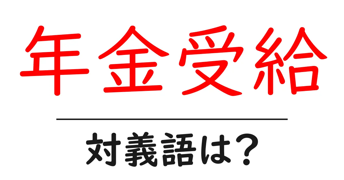 年金受給の対義語・反対語を使用例を交えて分かりやすく解説!