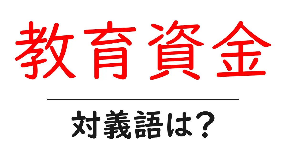 教育資金の対義語・反対語を使用例を交えて分かりやすく解説!