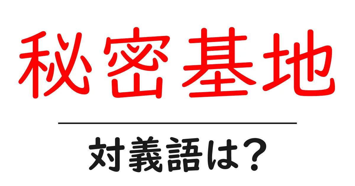 秘密基地の対義語・反対語を使用例を交えて分かりやすく解説!