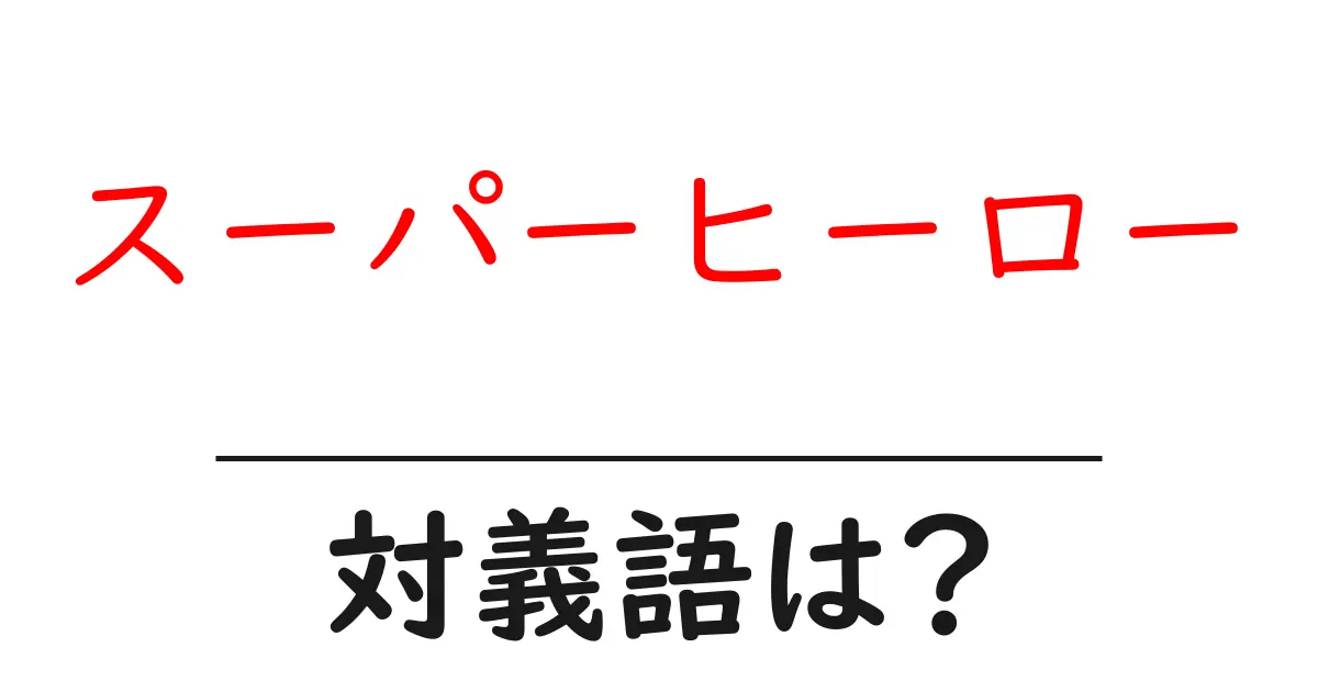 スーパーヒーローの対義語・反対語を使用例を交えて分かりやすく解説！