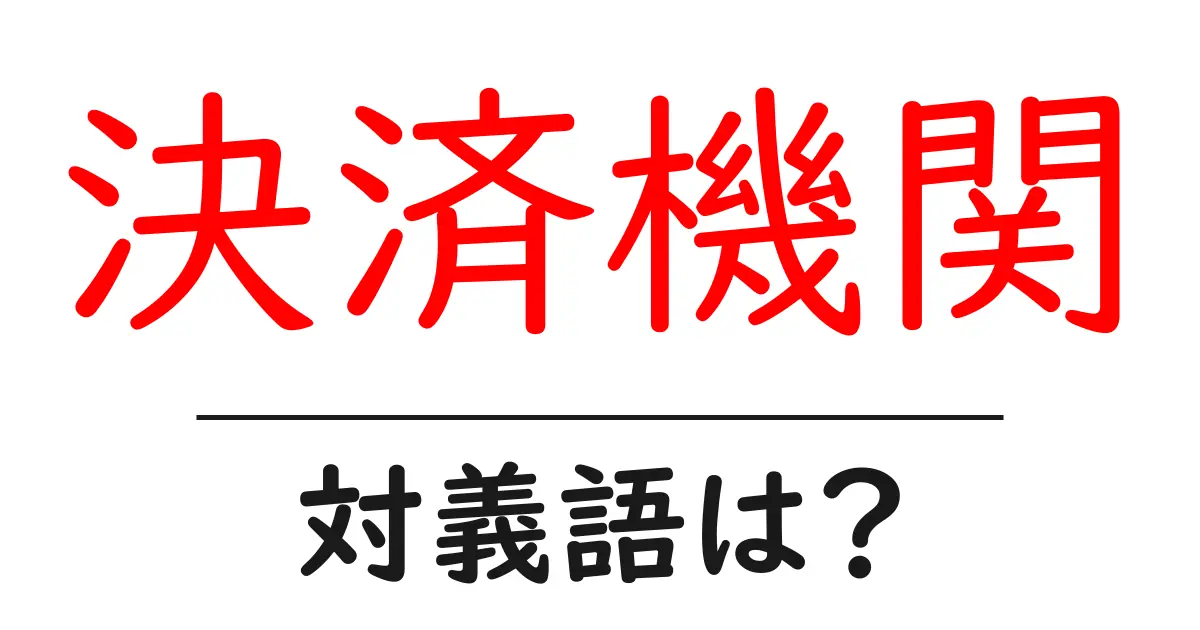 決済機関の対義語・反対語を使用例を交えて分かりやすく解説!