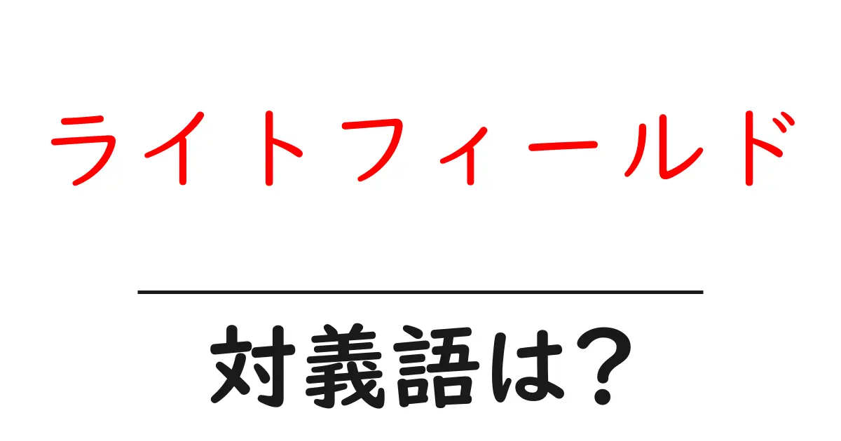ライトフィールドの対義語・反対語を使用例を交えて分かりやすく解説!