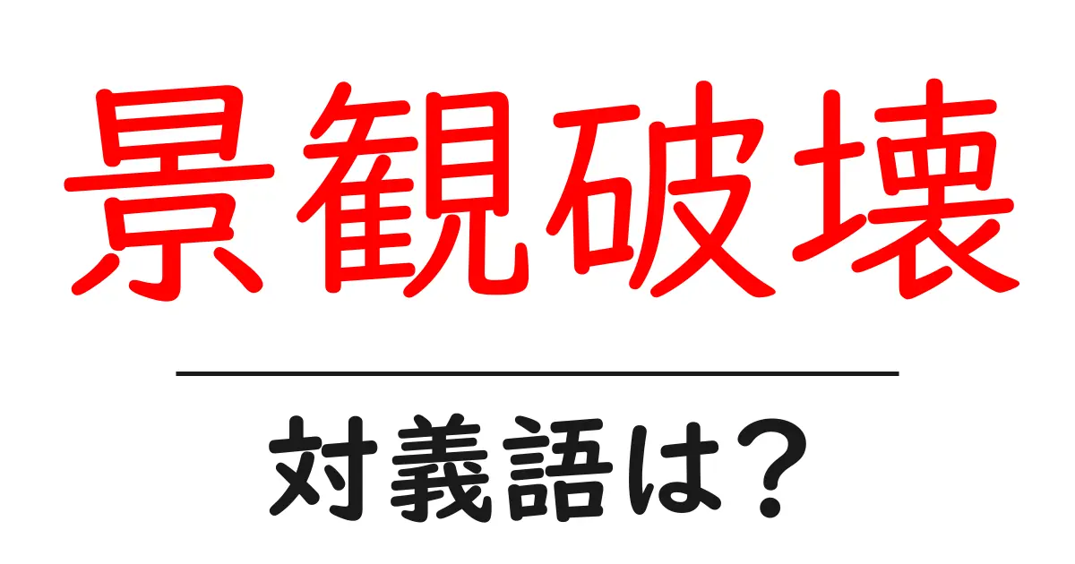 景観破壊の対義語・反対語を使用例を交えて分かりやすく解説！