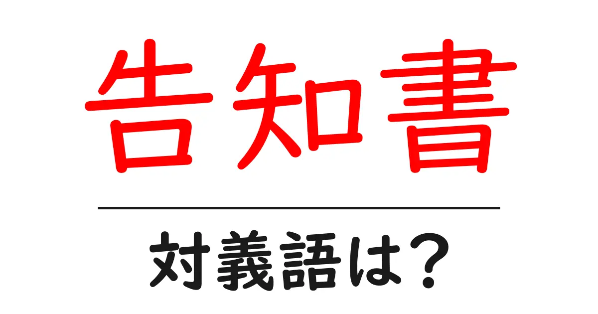 告知書の対義語・反対語を使用例を交えて分かりやすく解説!