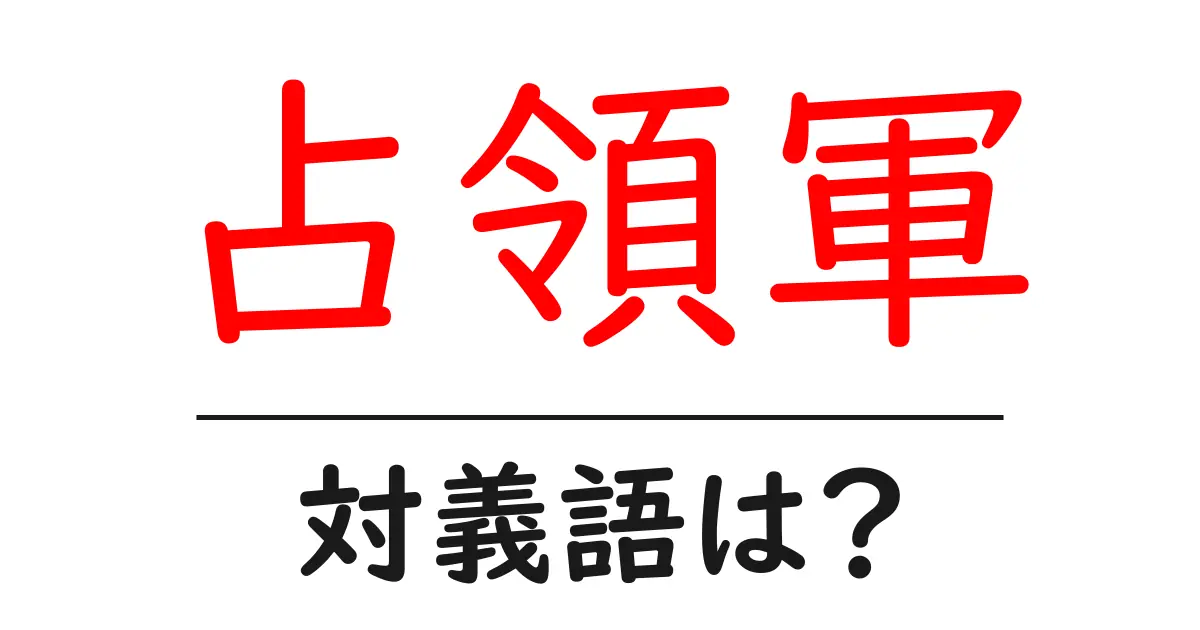 占領軍の対義語・反対語を使用例を交えて分かりやすく解説!