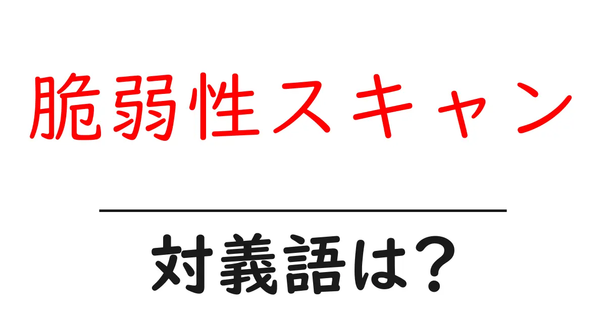 脆弱性スキャンの対義語・反対語を使用例を交えて分かりやすく解説!