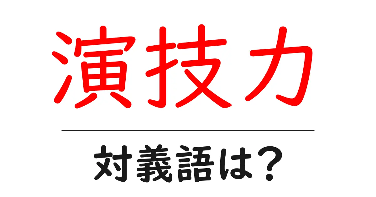 演技力の対義語・反対語を使用例を交えて分かりやすく解説!