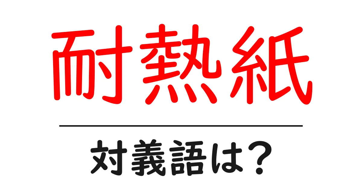 耐熱紙の対義語・反対語を使用例を交えて分かりやすく解説!