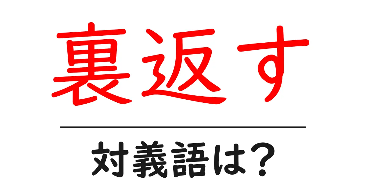 裏返すの対義語・反対語を使用例を交えて分かりやすく解説！