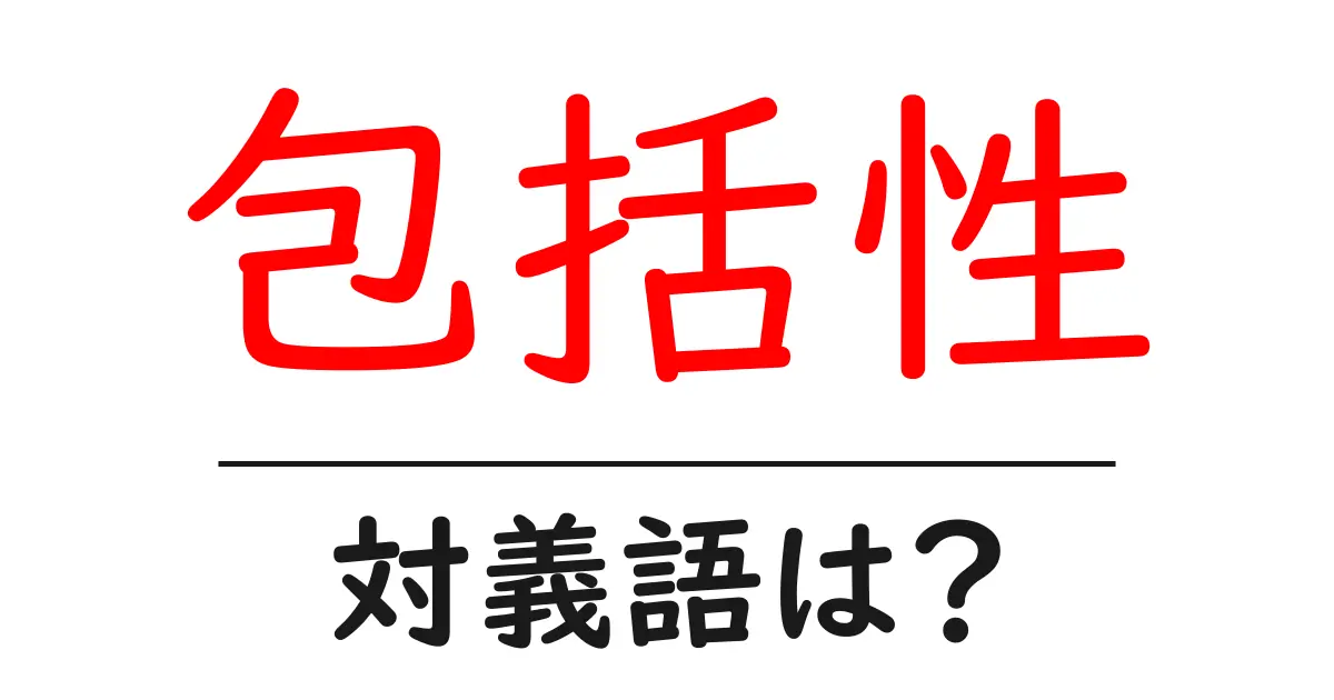 包括性の対義語・反対語を使用例を交えて分かりやすく解説!