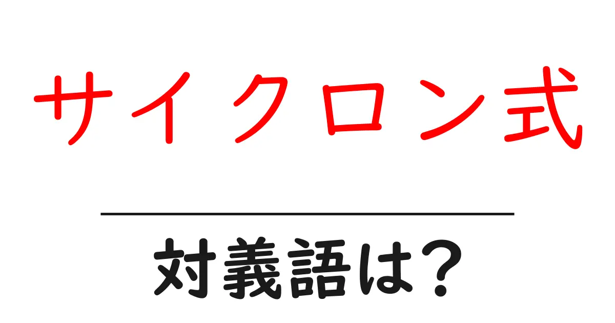 サイクロン式の対義語・反対語を使用例を交えて分かりやすく解説!