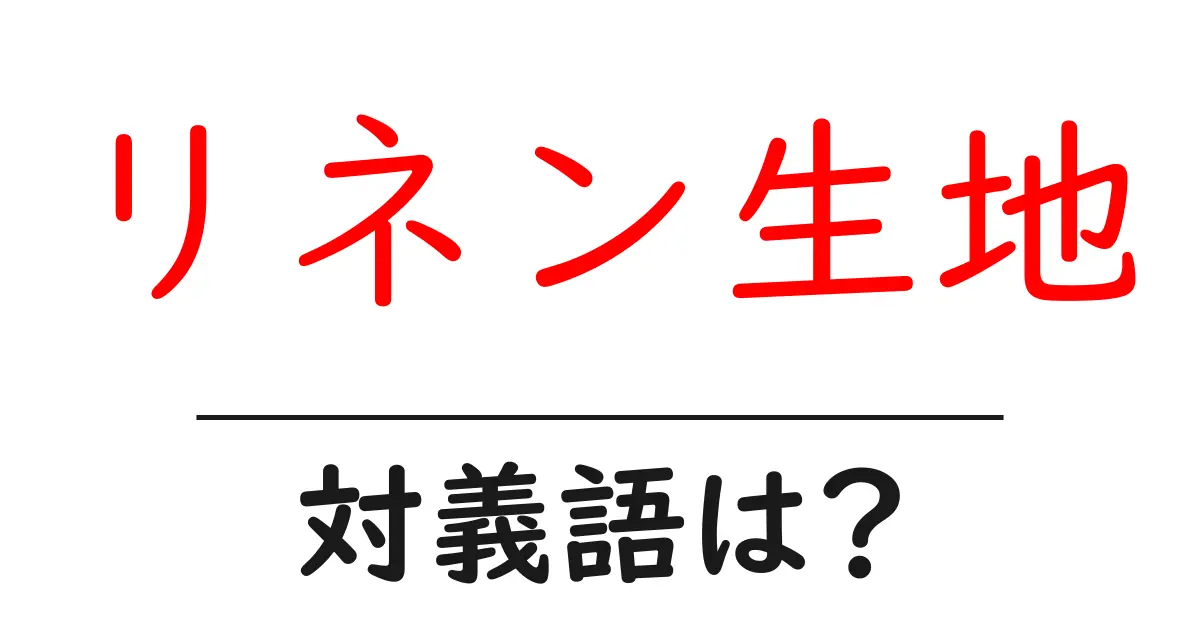 リネン生地の対義語・反対語を使用例を交えて分かりやすく解説!