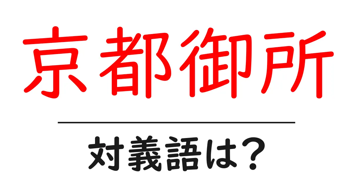 京都御所の対義語・反対語を使用例を交えて分かりやすく解説!