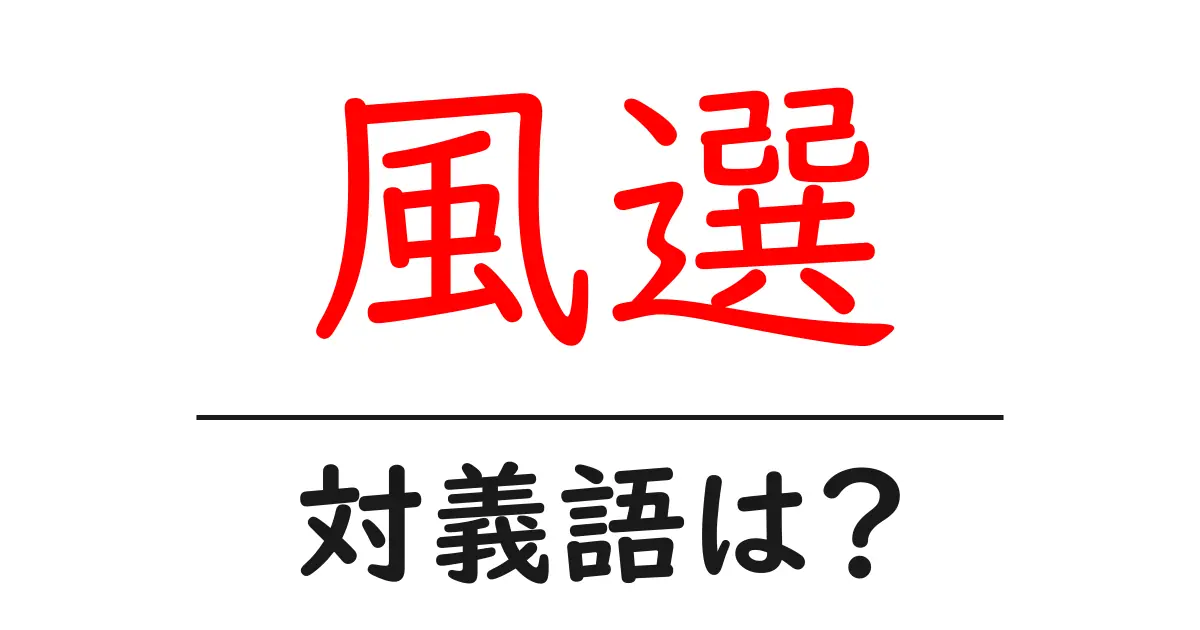 風選の対義語・反対語を使用例を交えて分かりやすく解説!
