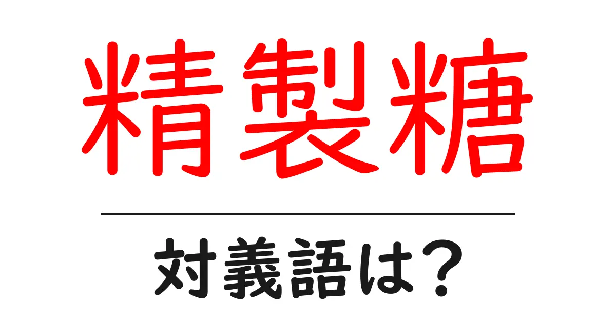 精製糖の対義語・反対語を使用例を交えて分かりやすく解説!