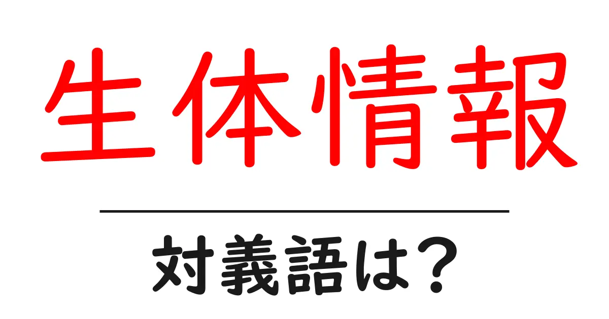 生体情報の対義語・反対語を使用例を交えて分かりやすく解説!