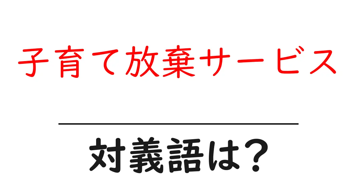 子育て放棄サービスの対義語・反対語を使用例を交えて分かりやすく解説!