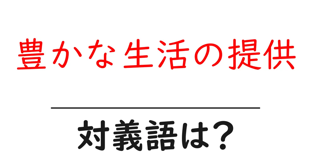 豊かな生活の提供の対義語・反対語を使用例を交えて分かりやすく解説!
