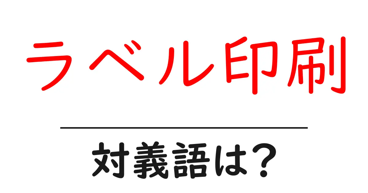 ラベル印刷の対義語・反対語を使用例を交えて分かりやすく解説！