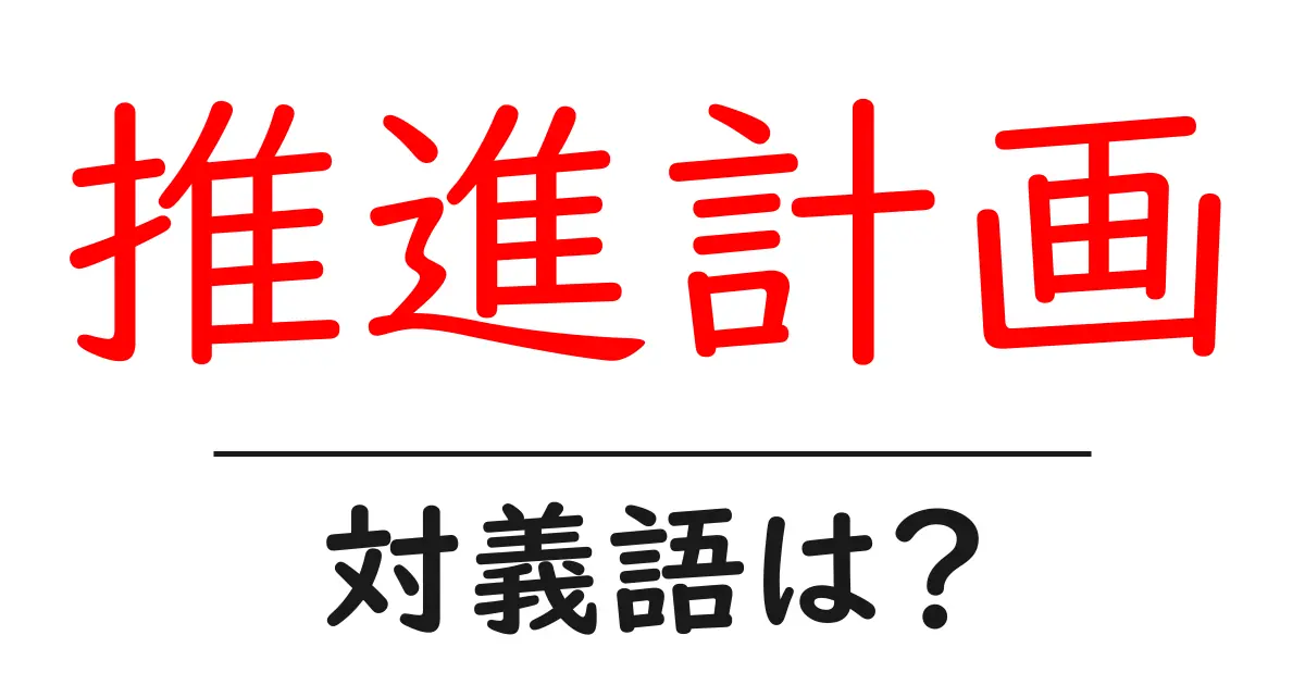 推進計画の対義語・反対語を使用例を交えて分かりやすく解説!