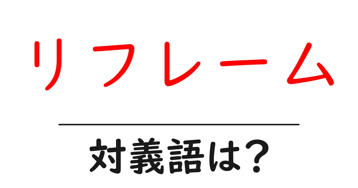 リフレームの対義語・反対語を使用例を交えて分かりやすく解説!