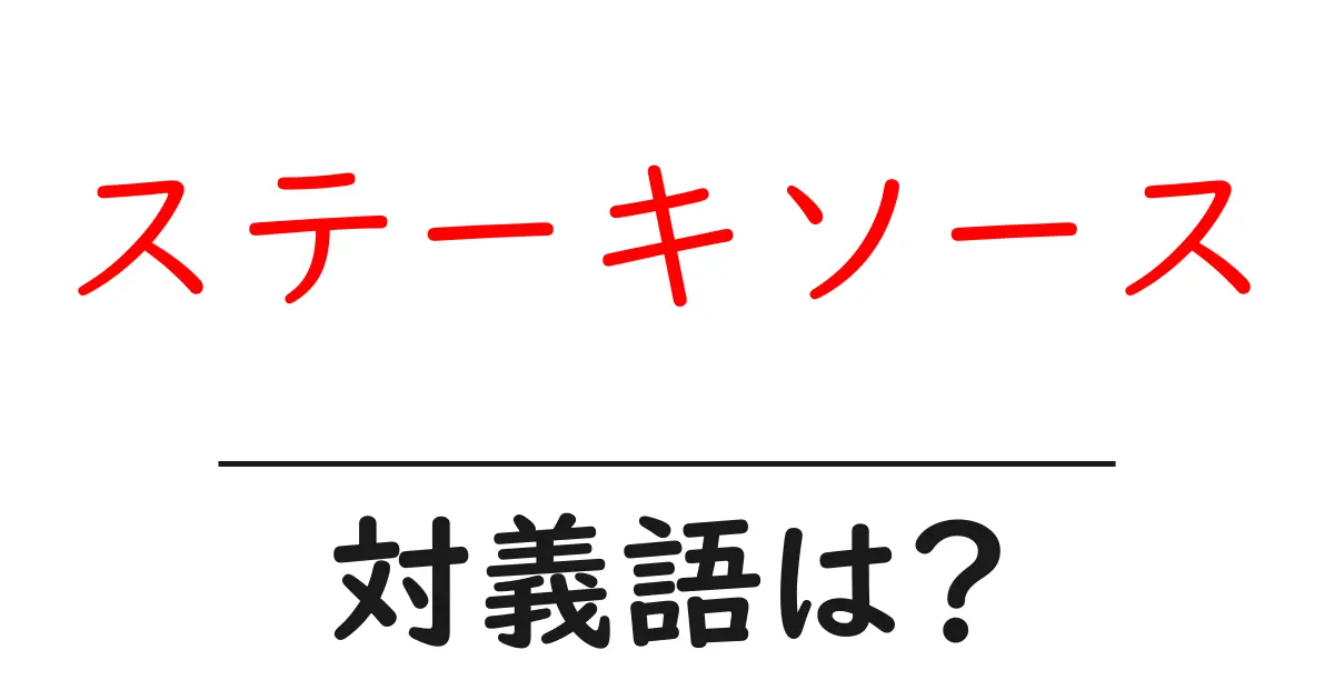 ステーキソースの対義語・反対語を使用例を交えて分かりやすく解説!