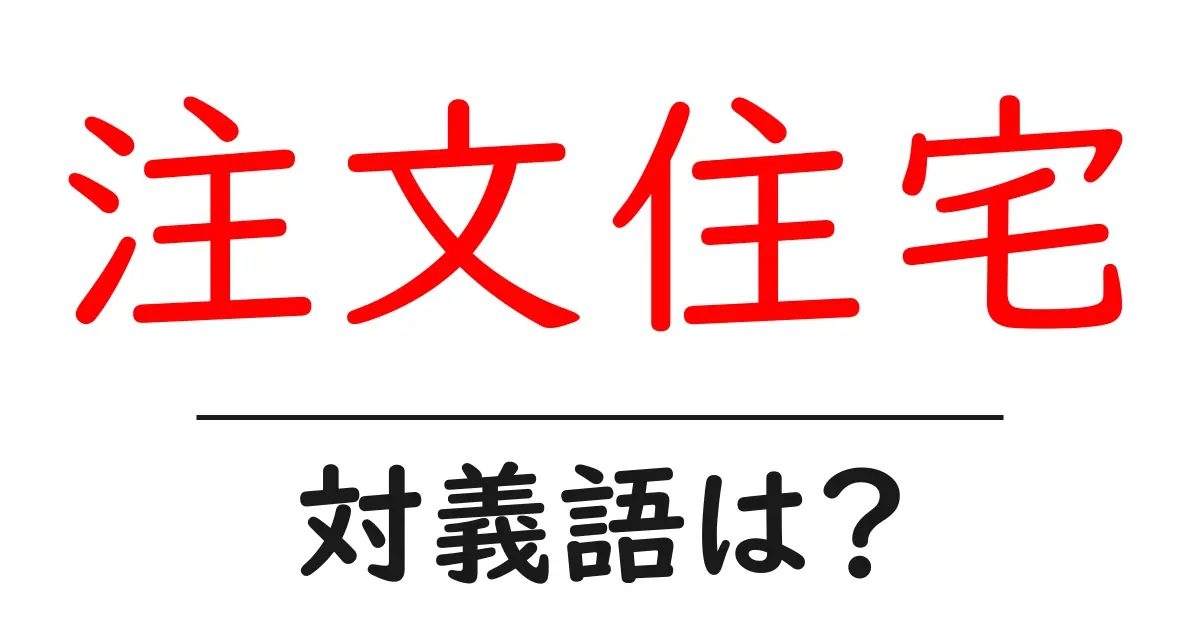 注文住宅の対義語・反対語を使用例を交えて分かりやすく解説!