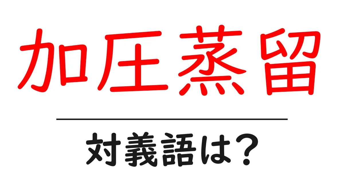 加圧蒸留の対義語・反対語を使用例を交えて分かりやすく解説!